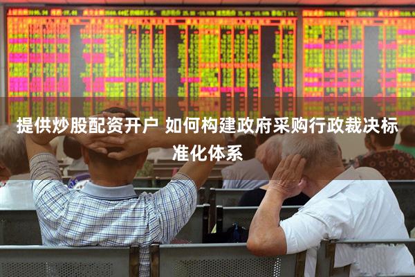 提供炒股配资开户 如何构建政府采购行政裁决标准化体系