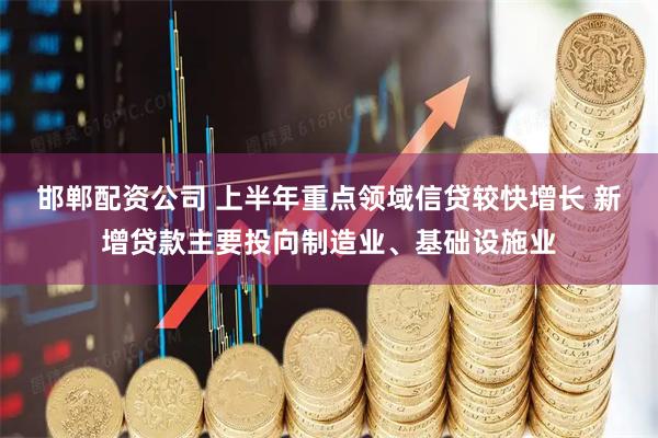 邯郸配资公司 上半年重点领域信贷较快增长 新增贷款主要投向制造业、基础设施业