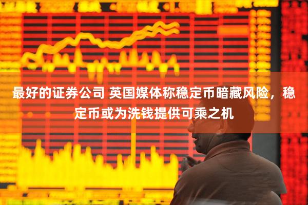 最好的证券公司 英国媒体称稳定币暗藏风险，稳定币或为洗钱提供可乘之机