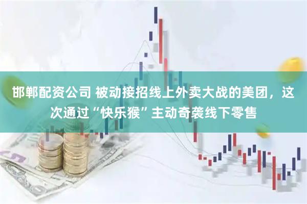 邯郸配资公司 被动接招线上外卖大战的美团，这次通过“快乐猴”主动奇袭线下零售