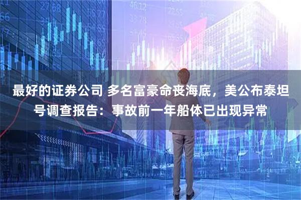 最好的证券公司 多名富豪命丧海底，美公布泰坦号调查报告：事故前一年船体已出现异常
