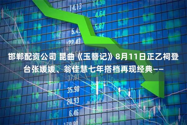邯郸配资公司 昆曲《玉簪记》8月11日正乙祠登台张媛媛、翁佳慧七年搭档再现经典——