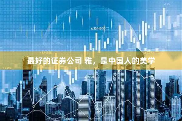 最好的证券公司 雅，是中国人的美学