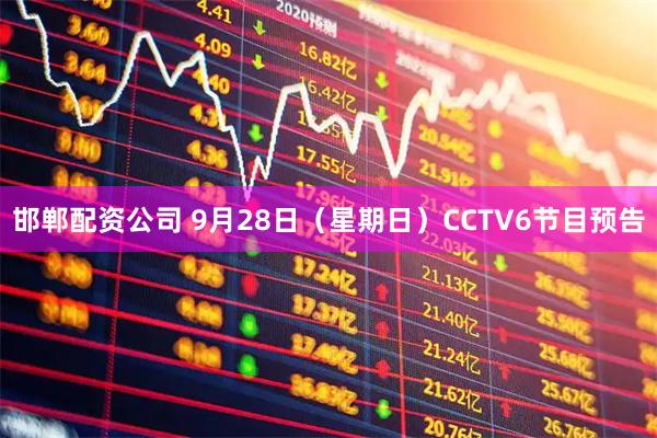 邯郸配资公司 9月28日（星期日）CCTV6节目预告