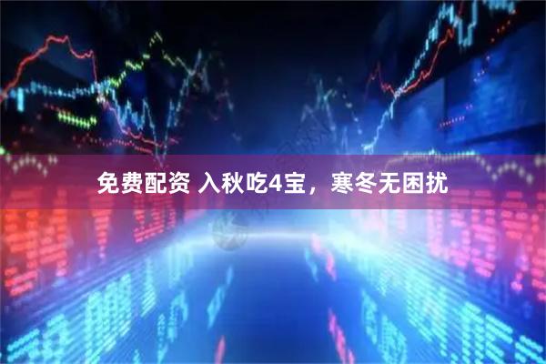 免费配资 入秋吃4宝，寒冬无困扰