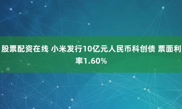 股票配资在线 小米发行10亿元人民币科创债 票面利率1.60%