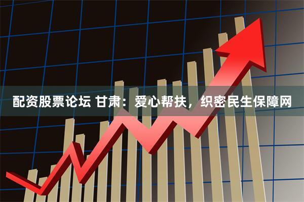 配资股票论坛 甘肃：爱心帮扶，织密民生保障网