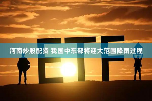 河南炒股配资 我国中东部将迎大范围降雨过程