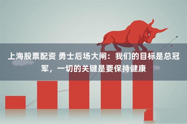 上海股票配资 勇士后场大闸：我们的目标是总冠军，一切的关键是要保持健康