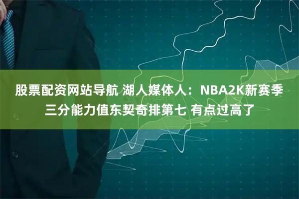 股票配资网站导航 湖人媒体人：NBA2K新赛季三分能力值东契奇排第七 有点过高了
