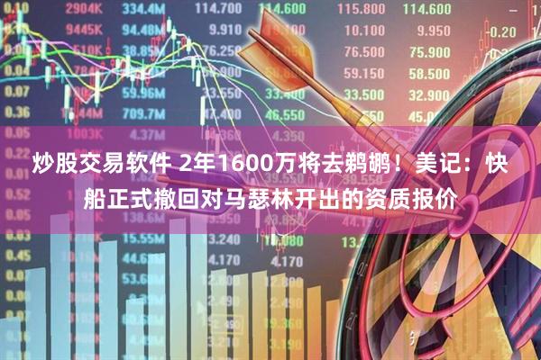 炒股交易软件 2年1600万将去鹈鹕！美记：快船正式撤回对马瑟林开出的资质报价