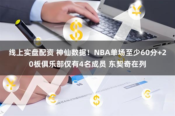 线上实盘配资 神仙数据！NBA单场至少60分+20板俱乐部仅有4名成员 东契奇在列